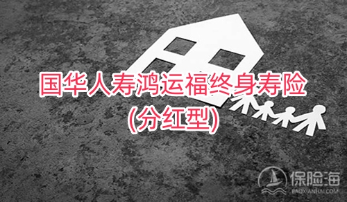 国华人寿鸿运福终身寿险(分红型)怎么样?多少钱?