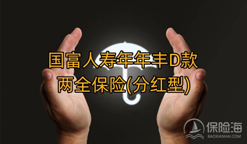 国富人寿年年丰D款两全保险(分红型)产品如何?保什么?